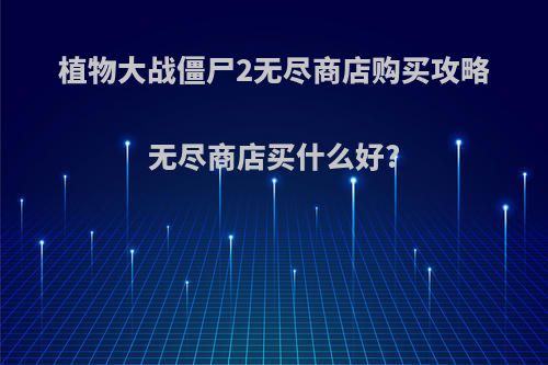 植物大战僵尸2无尽商店购买攻略无尽商店买什么好?