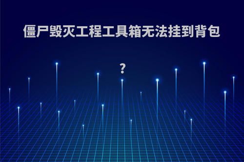 僵尸毁灭工程工具箱无法挂到背包?