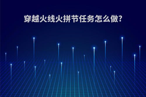 穿越火线火拼节任务怎么做?
