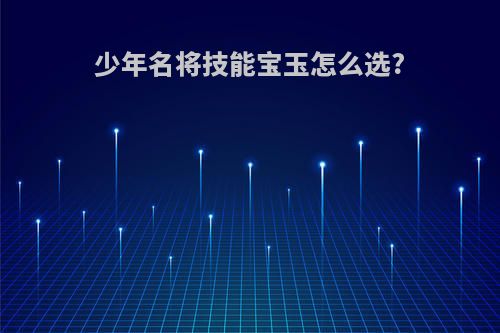 少年名将技能宝玉怎么选?
