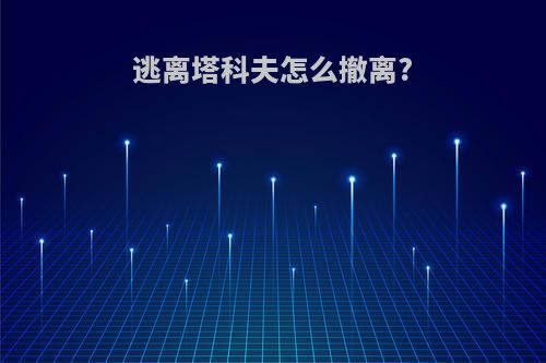 逃离塔科夫怎么撤离?