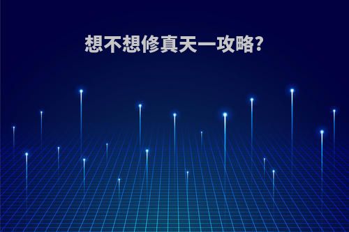 想不想修真天一攻略?