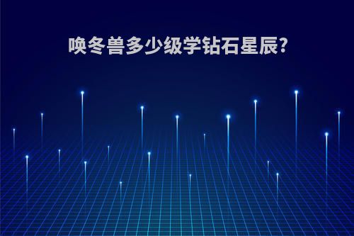 唤冬兽多少级学钻石星辰?