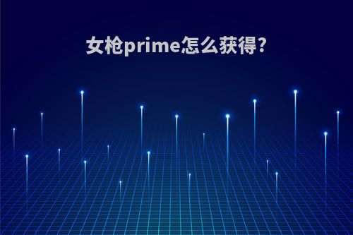 女枪prime怎么获得?