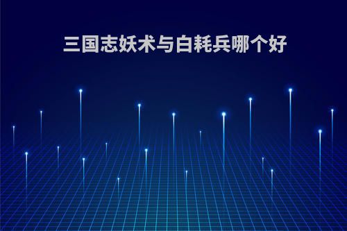 三国志妖术与白耗兵哪个好