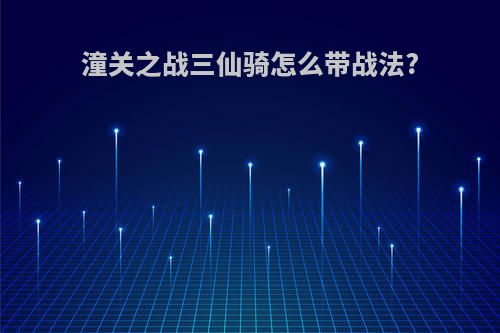 潼关之战三仙骑怎么带战法?