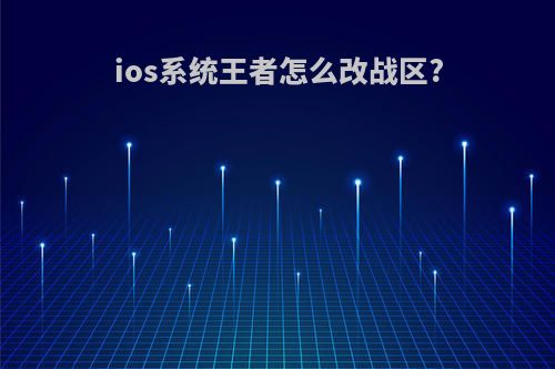 ios系统王者怎么改战区?