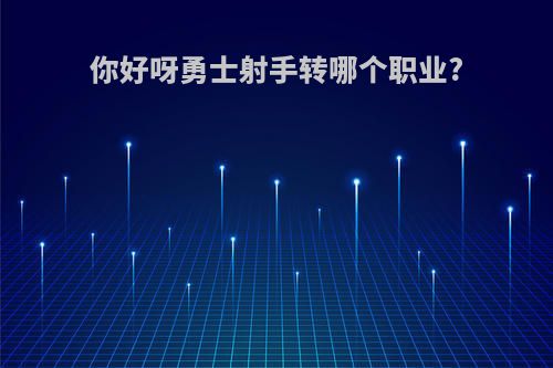 你好呀勇士射手转哪个职业?