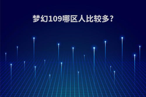梦幻109哪区人比较多?