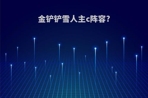 金铲铲雪人主c阵容?