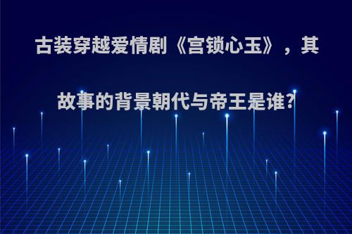 古装穿越爱情剧《宫锁心玉》，其故事的背景朝代与帝王是谁?