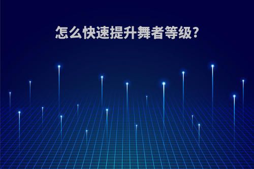 怎么快速提升舞者等级?