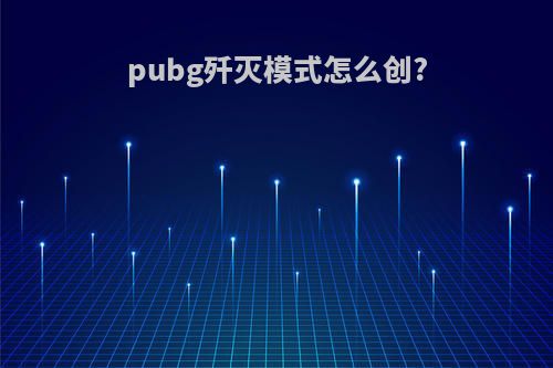 pubg歼灭模式怎么创?