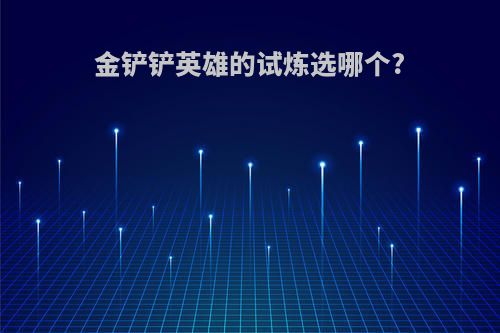 金铲铲英雄的试炼选哪个?