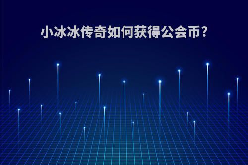小冰冰传奇如何获得公会币?