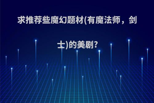 求推荐些魔幻题材(有魔法师，剑士)的美剧?