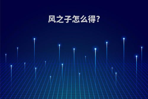 风之子怎么得?