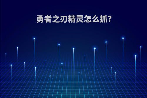 勇者之刃精灵怎么抓?