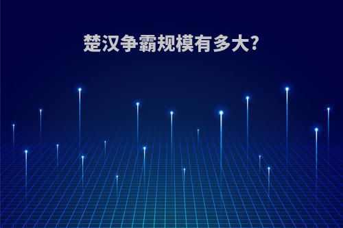 楚汉争霸规模有多大?