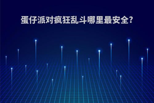 蛋仔派对疯狂乱斗哪里最安全?