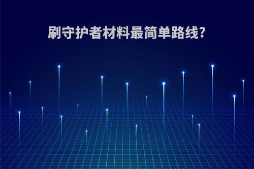 刷守护者材料最简单路线?