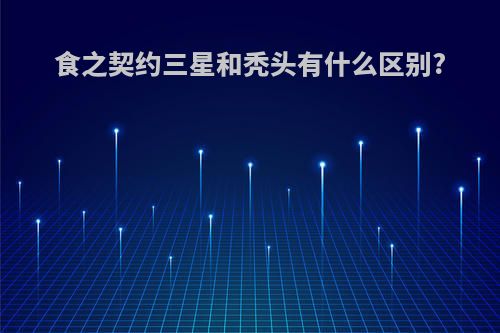 食之契约三星和秃头有什么区别?
