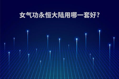 女气功永恒大陆用哪一套好?