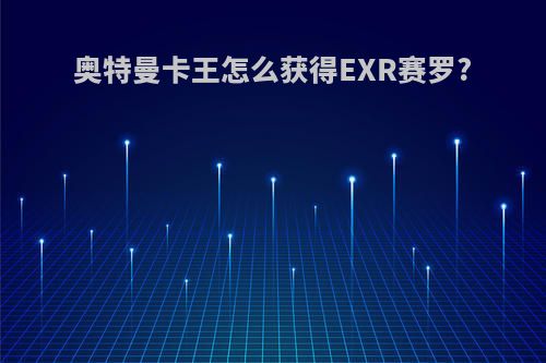 奥特曼卡王怎么获得EXR赛罗?