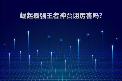 崛起最强王者神贾诩厉害吗?