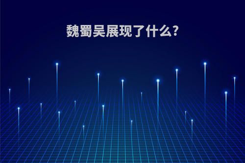 魏蜀吴展现了什么?