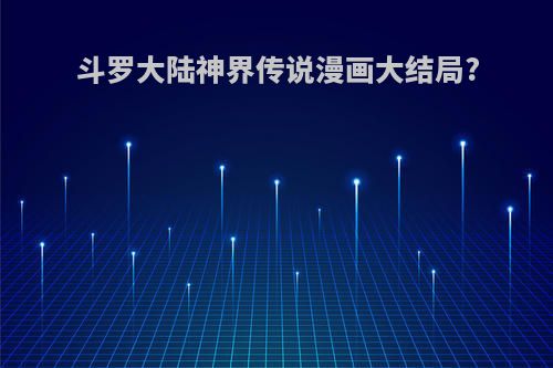 斗罗大陆神界传说漫画大结局?