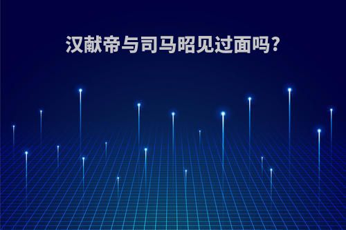 汉献帝与司马昭见过面吗?