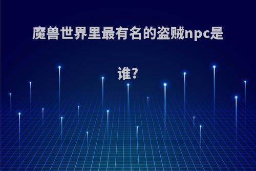 魔兽世界里最有名的盗贼npc是谁?