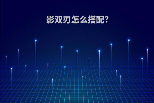 影双刃怎么搭配?