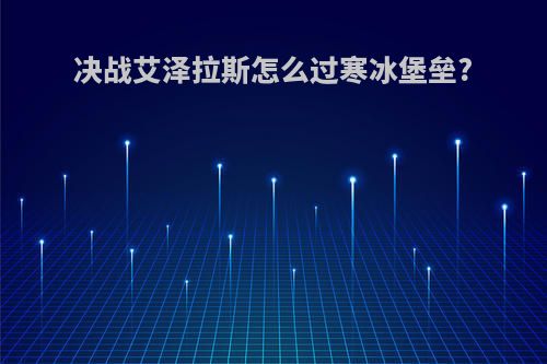 决战艾泽拉斯怎么过寒冰堡垒?