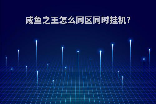 咸鱼之王怎么同区同时挂机?