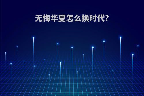 无悔华夏怎么换时代?