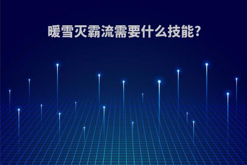 暖雪灭霸流需要什么技能?