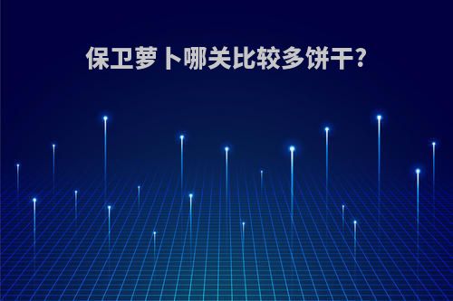 保卫萝卜哪关比较多饼干?