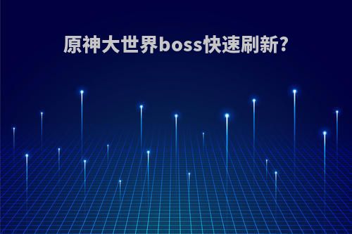 原神大世界boss快速刷新?