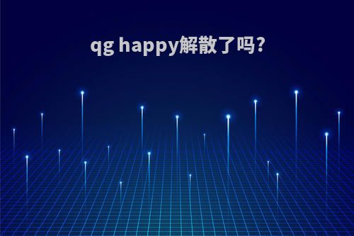 qg happy解散了吗?