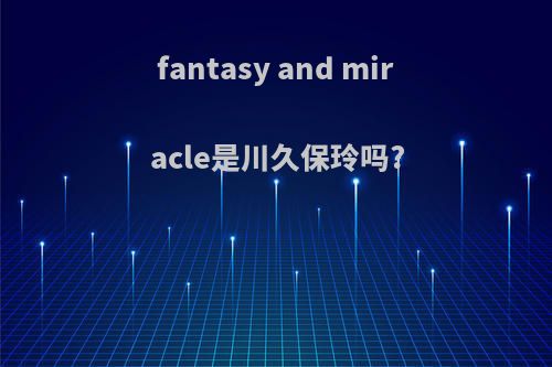 fantasy and miracle是川久保玲吗?