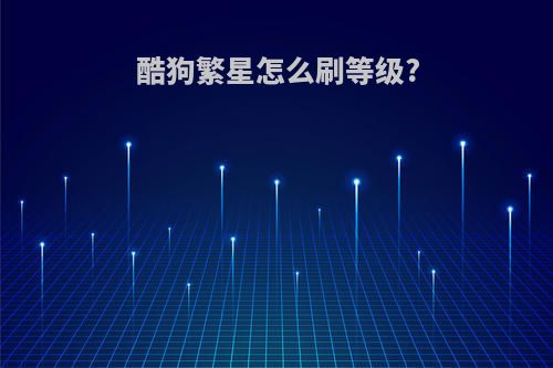 酷狗繁星怎么刷等级?