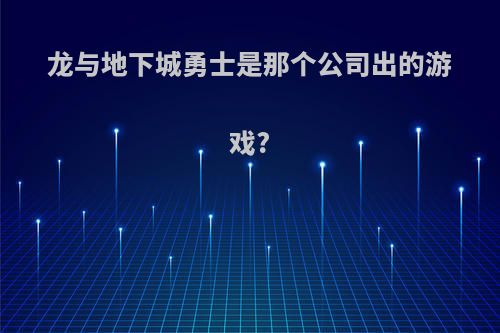龙与地下城勇士是那个公司出的游戏?