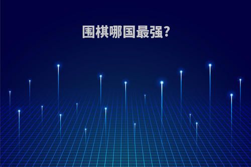围棋哪国最强?