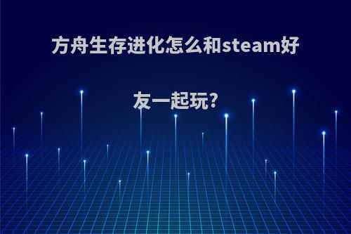 方舟生存进化怎么和steam好友一起玩?