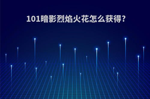 101暗影烈焰火花怎么获得?