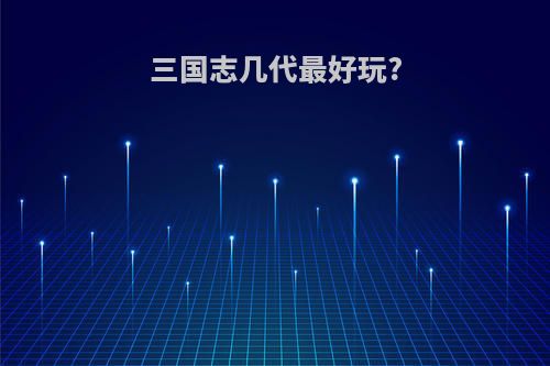 三国志几代最好玩?
