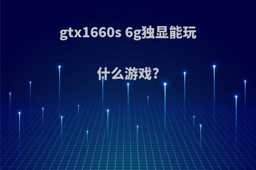 gtx1660s 6g独显能玩什么游戏?