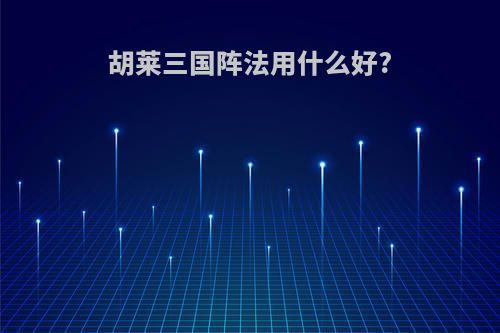 胡莱三国阵法用什么好?